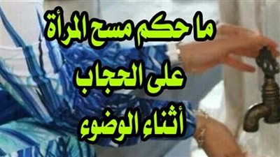 حكم مسح المرأة على الحجاب أثناء الوضوء
