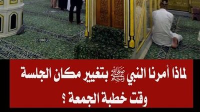 لماذا أمرنا النبي ﷺ بتغيير مكان الجلوس وقت الخطبة ؟