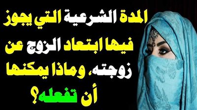 مدة غياب الزوج عن زوجته.. حكمه وضوابطه