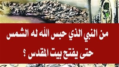 من النبي الذي حبس الله له الشمس حتى يفتح بيت المقدس ؟