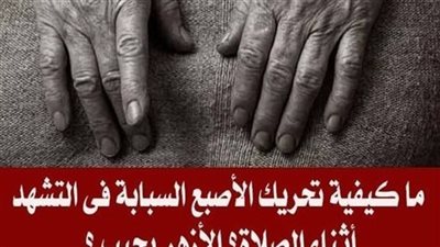 ما كيفية تحريك الأصبع السبابة فى التشهد أثناء الصلاة؟