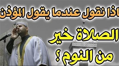 ماذا نقول عند سماع قول المؤذن الصلاة خير من النوم