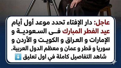 عاجل دار الإفتاء تحدد موعد أول أيام عيد الفطر المبارك فى السعودية و الإمارات و العراق و الكويت و الأردن و سوريا و قطر و عمان و معظم الدول العربية